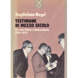 Testimone di mezzo secolo. Tra San Pietro e Montecitorio 1934/1972