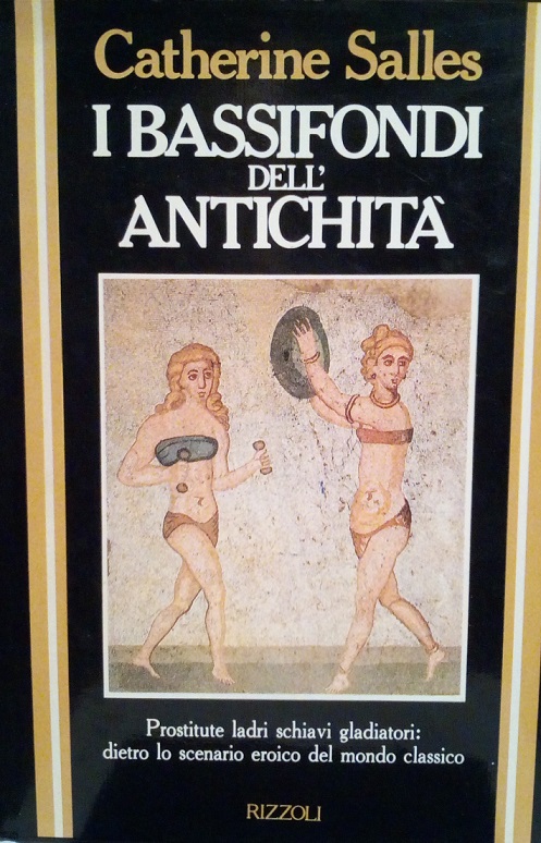 I BASSIFONDI DELL'ANTICHITA' - PROSTITUTE LADRI SCHIAVI GLADIATORI: DIETRO LO …