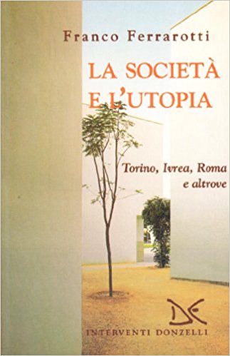 LA SOCIETA' E L'UTOPIA - TORINO, IVREA, ROMA E ALTROVE