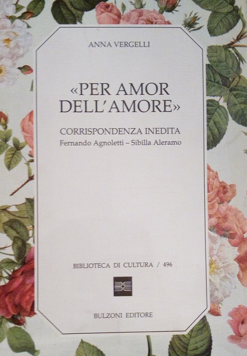 PER AMOR DELL'AMORE - CORRISPONDENZA INEDITA FERNANDO AGNOLETTI-SIBILLA ALERAMO