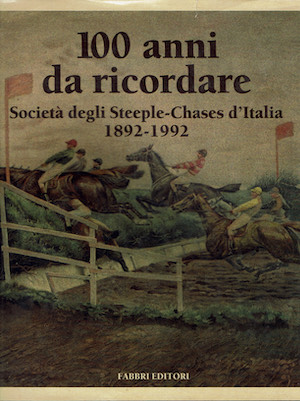 100 anni da ricordare - Società degli Steeple-Chases d'Italia 1892-1992
