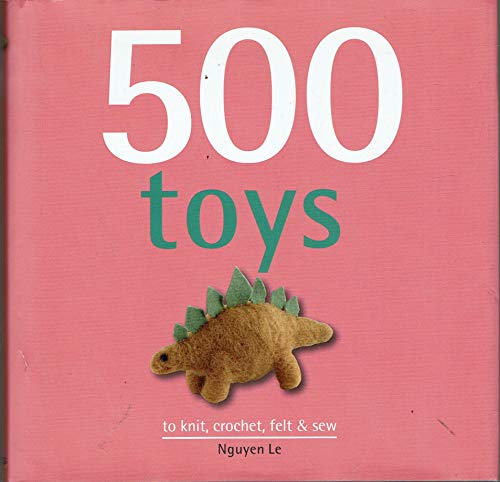 500 Toys: to knit, crochet, felt & sew