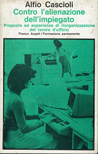 Contro l'alienazione dell'impiegato. Proposte ed esperienze di riorganizzazione del lavoro …