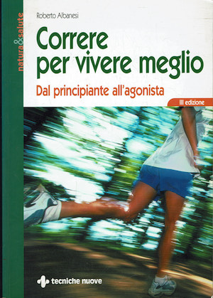Correre per vivere meglio. Dal principiante all'agonista