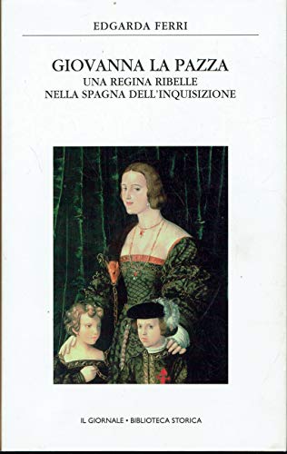 Giovanna la pazza - Una regina ribelle nella Spagna dell’ …