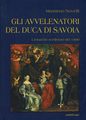 Gli avvelenatori del duca di Savoia.Cronache scellerate del 1600