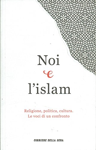 Noi e l'islam Religione, politica, cultura. Le voci di un …