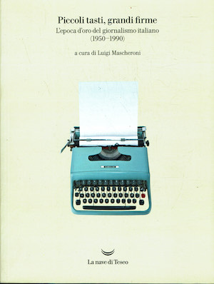 Piccoli tasti,grandi firme.L'epoca d'oro del giornalismo italiano (1950 - 1990 …
