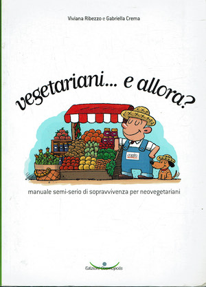 Vegetariani. e allora? Manuale semi-serio di sopravvivenza per neovegetariani