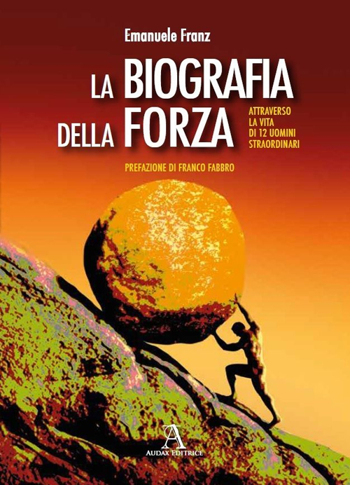 La biografia della forza. Attraverso la vita di 12 uomini …