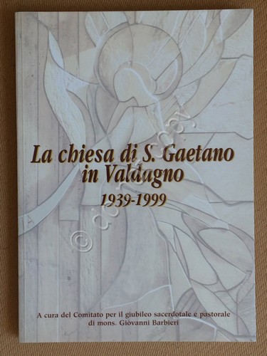 La Chiesa di S. Gaetano in Valdagno 1939/1999 - 1999 …