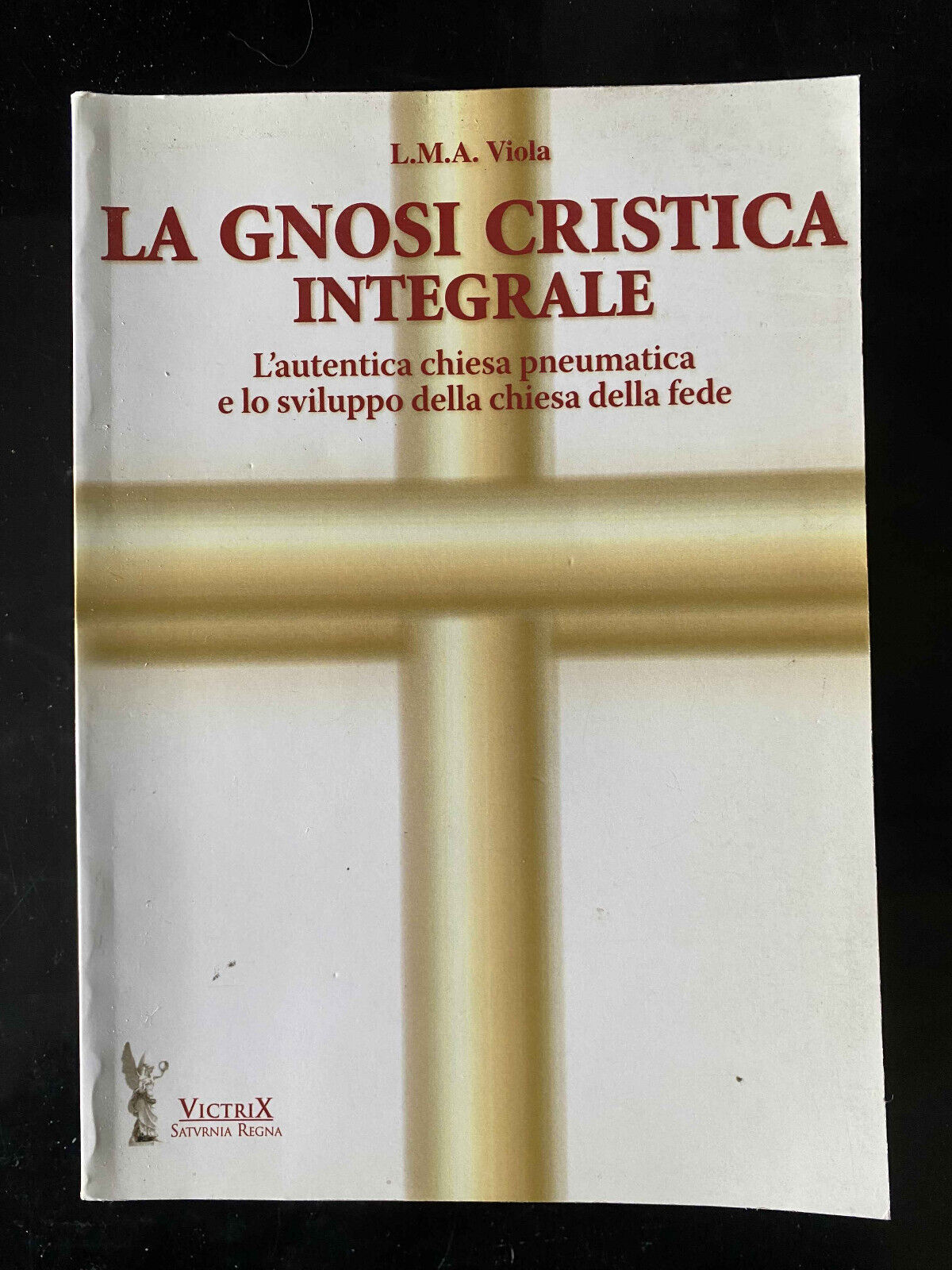 La gnosi cristica integrale. L'autentica chiesa, L. M. A. Viola, …