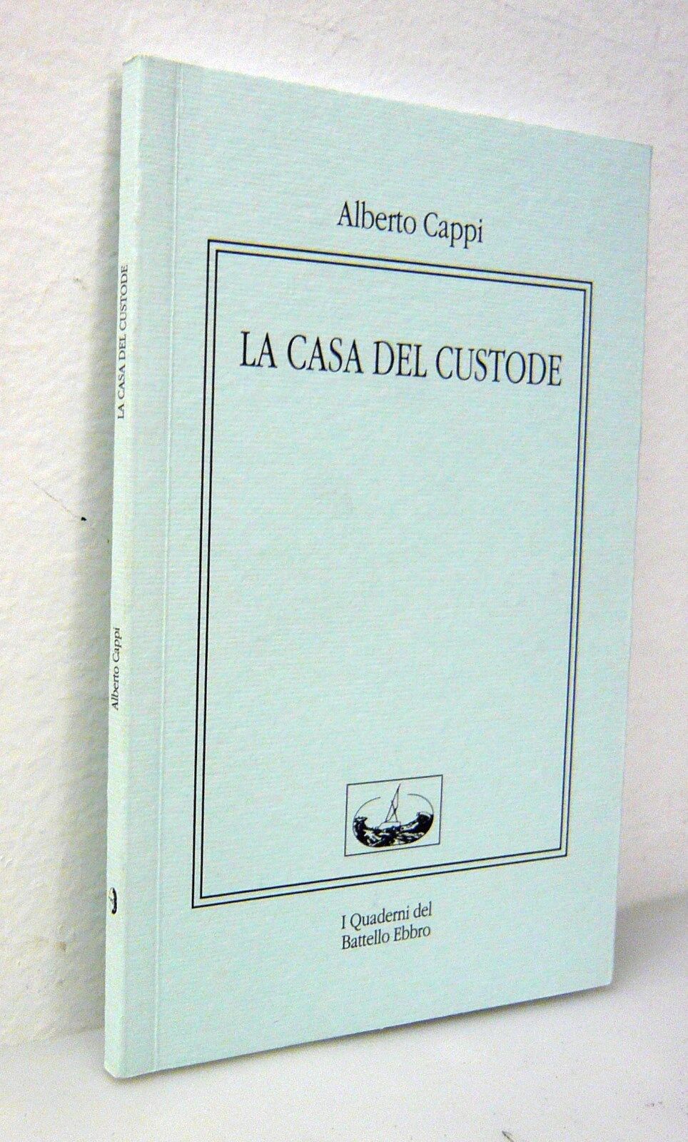 Alberto Cappi,LA CASA DEL CUSTODE,2004 I Quaderni del Battello Ebbro[poesia
