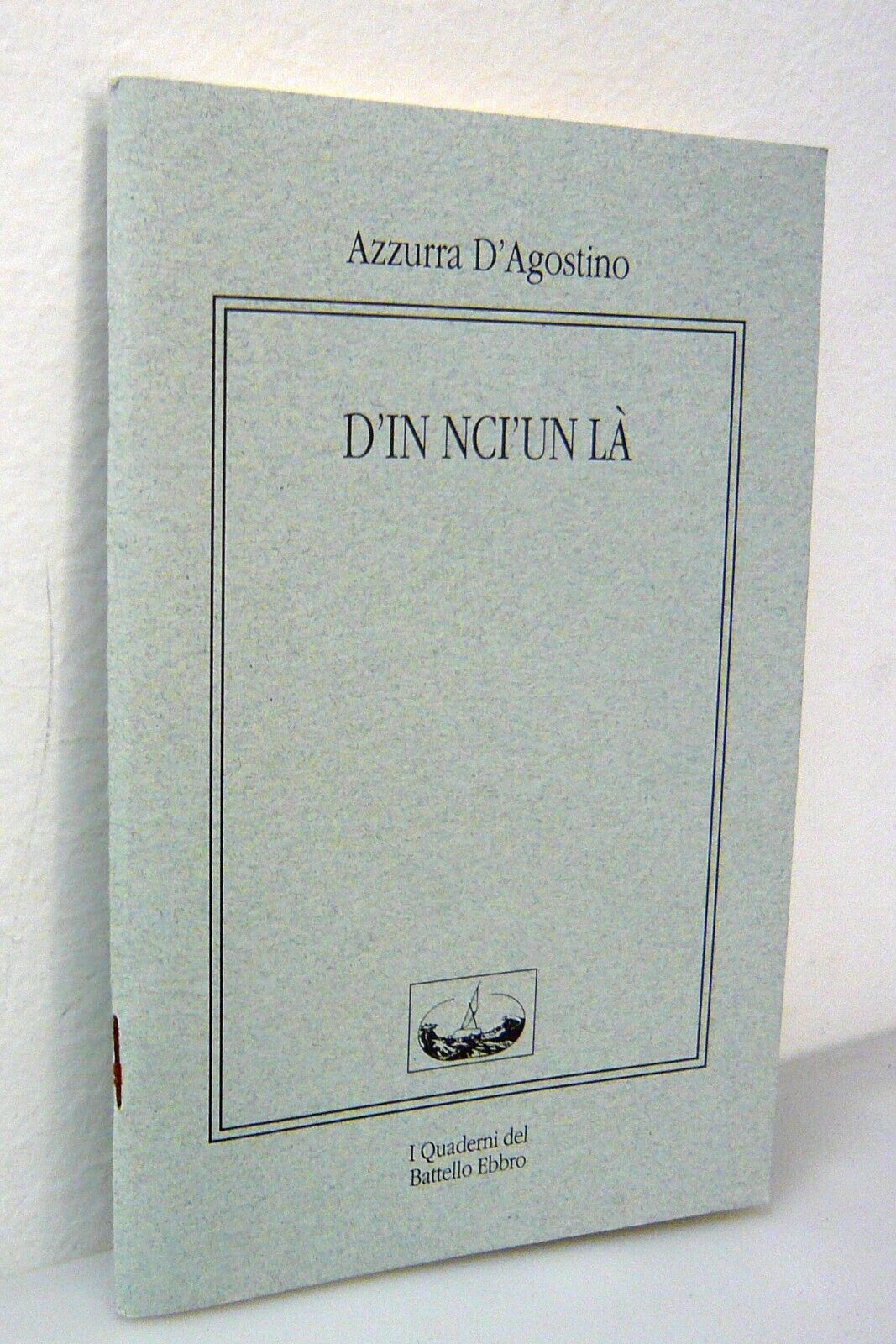 Azzurra D’Agostino,D’IN NCI'UN LÀ,2003 Battello Ebbro[poesia,dialetto,Porretta