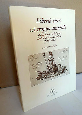 LIBERTÀ CARA SEI TROPPO AMABILE.MUSICA E TEATRO,BOLOGNA 1796-1805[storia locale