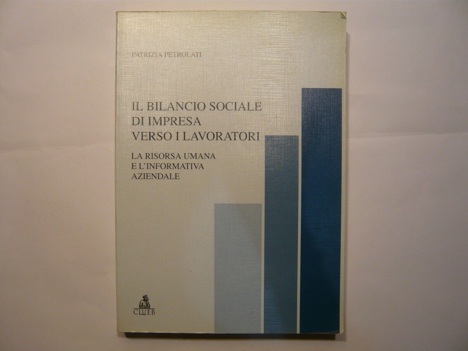 Petrolati,IL BILANCIO SOCIALE DI IMPRESA VERSO I LAVORATORI, 1999 Clueb[lavoro