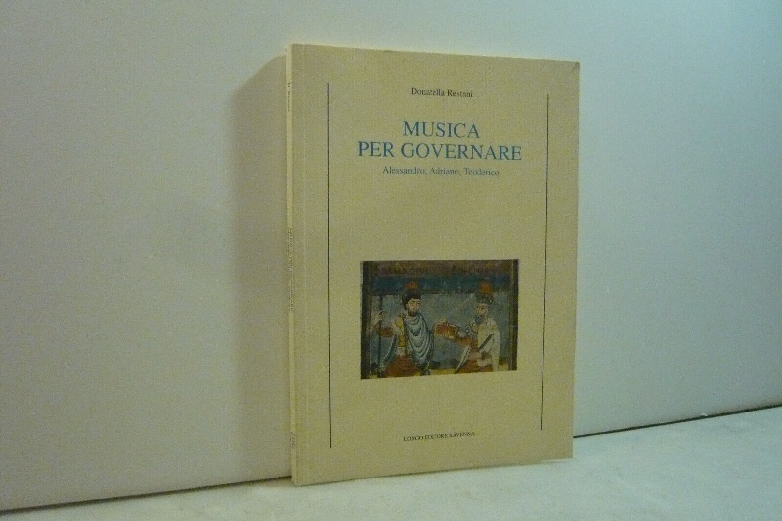 Restani,MUSICA PER GOVERNARE.Alessandro, Adriano, Teoderico,Longo ed.,2004