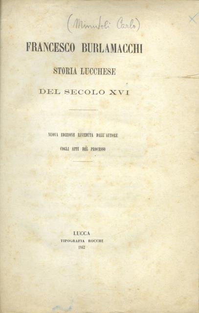 FRANCESCO BURLAMACCHI. Storia lucchese del secolo XVI. Nuova edizione riveduta …