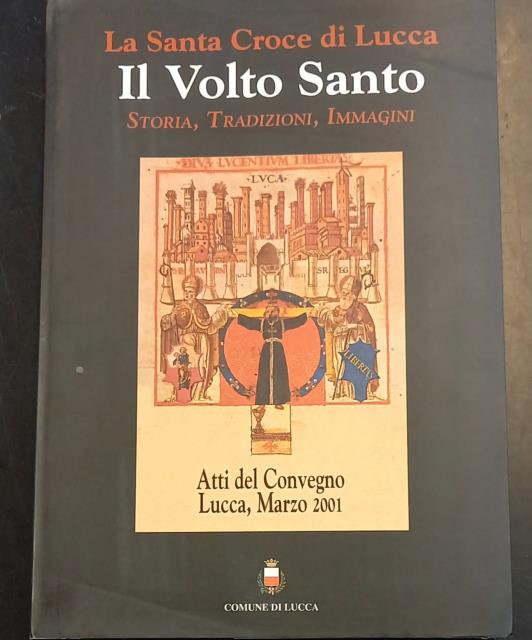 LA SANTA CROCE DI LUCCA: IL VOLTO SANTO. Storia, tradizioni, …
