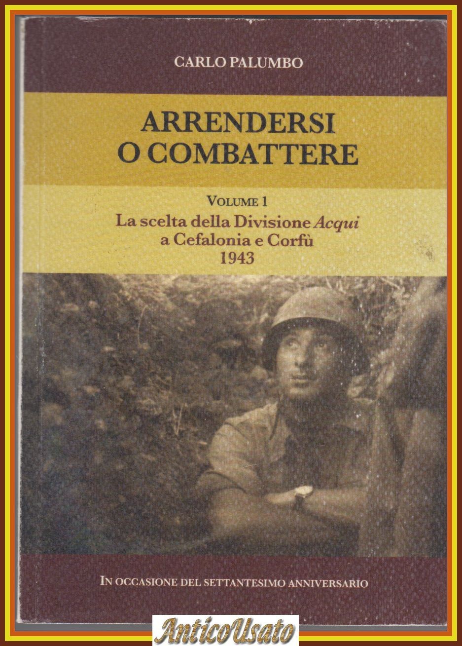 ARRENDERSI O COMBATTERE volume I di Carlo Palumbo divisione Acqui …