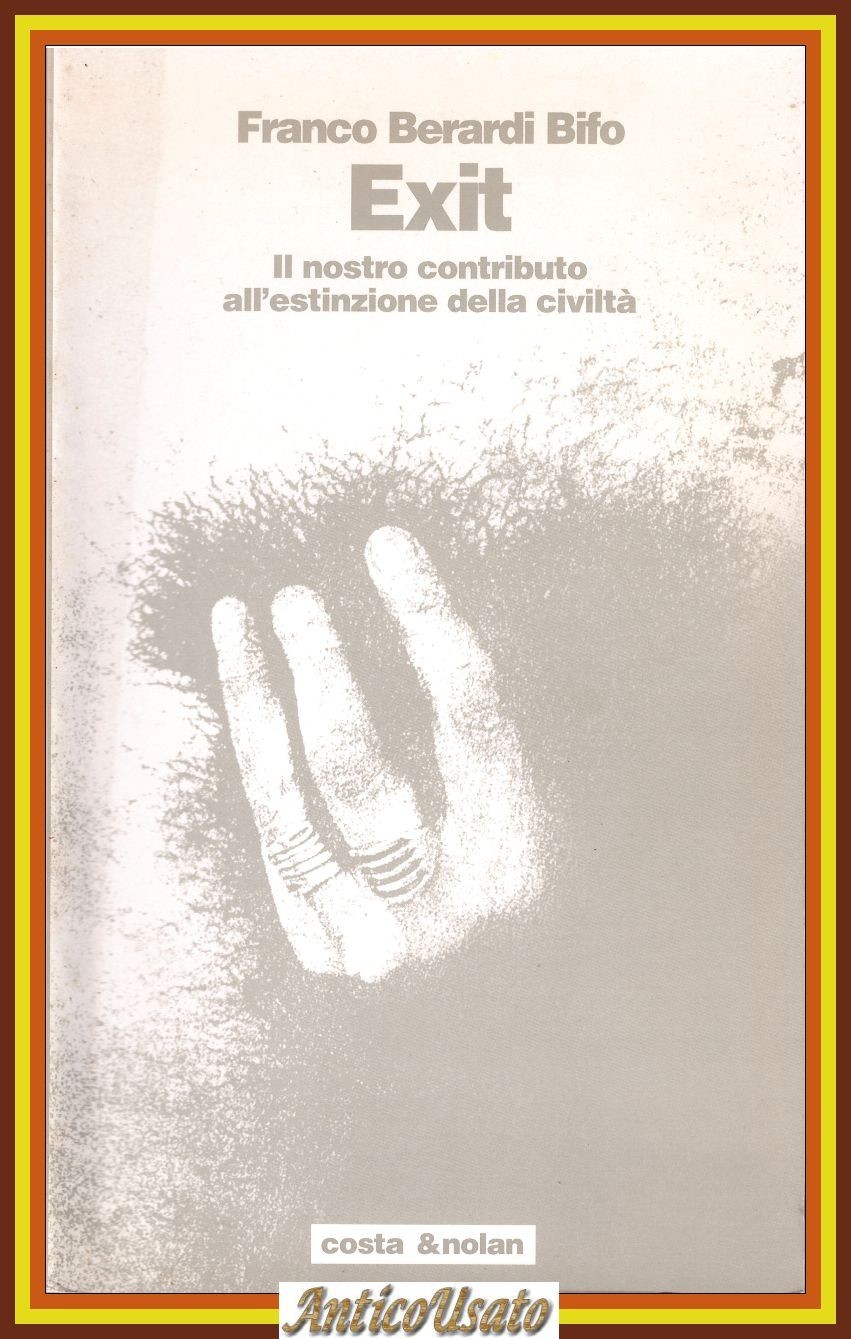 EXIT IL NOSTRO CONTRIBUTO ALL'ESTINZIONE DELLA CIVILTÀ di Franco Berardi …