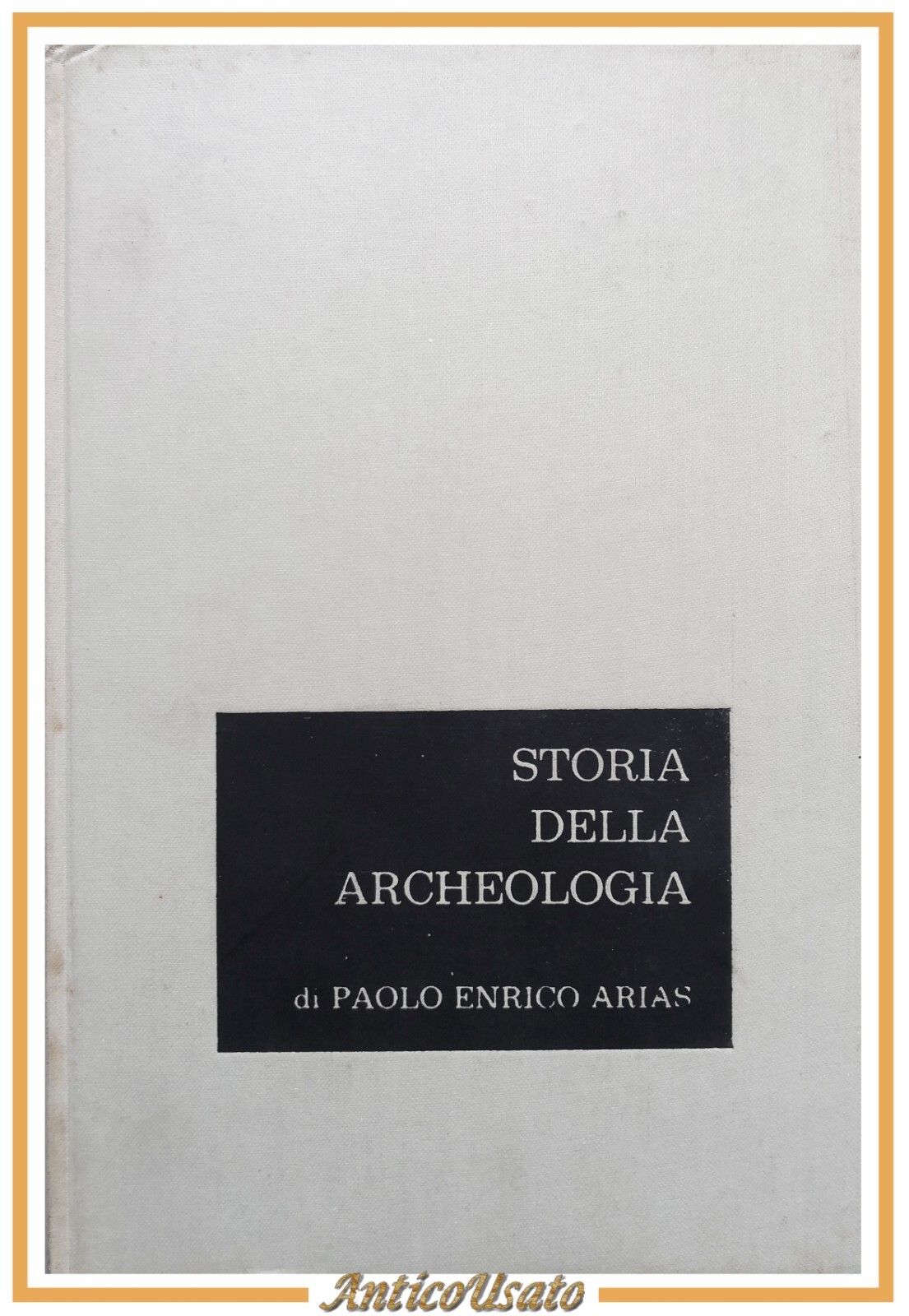 STORIA DELL'ARCHEOLOGIA di Paolo Enrico Arias 1967 Francesco Vallardi Libro