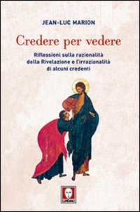 Credere per vedere. Riflessioni sulla razionalità della Rivelazione e l'irrazionalità …