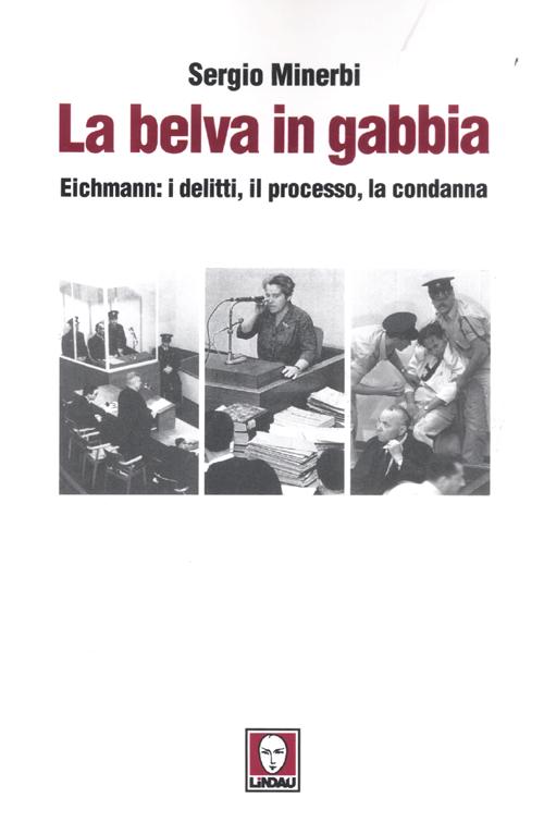 La belva in gabbia. Eichmann: i delitti, il processo, la …
