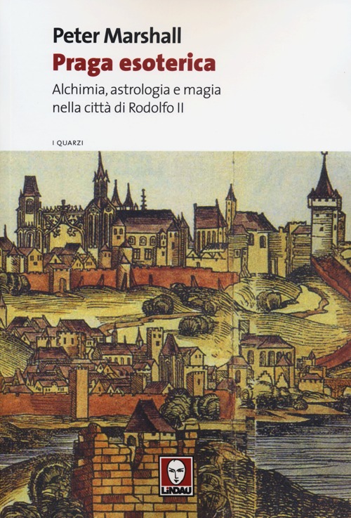 Praga esoterica. Alchimia, astrologia e magia nella città di Rodolfo …