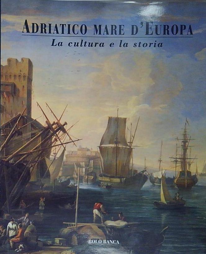 Adriatico mare d' Europa. La cultura e la storia.