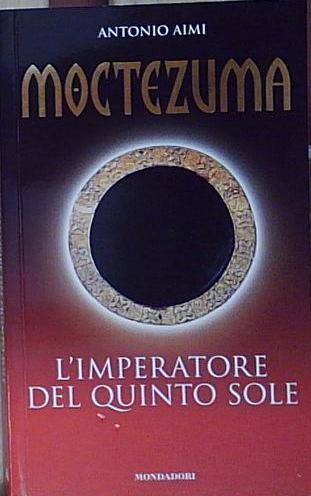 Aimi MOCTEZUMA. L&amp;#039;IMPERATORE DEL QUINTO SOLE Mondadori 2004