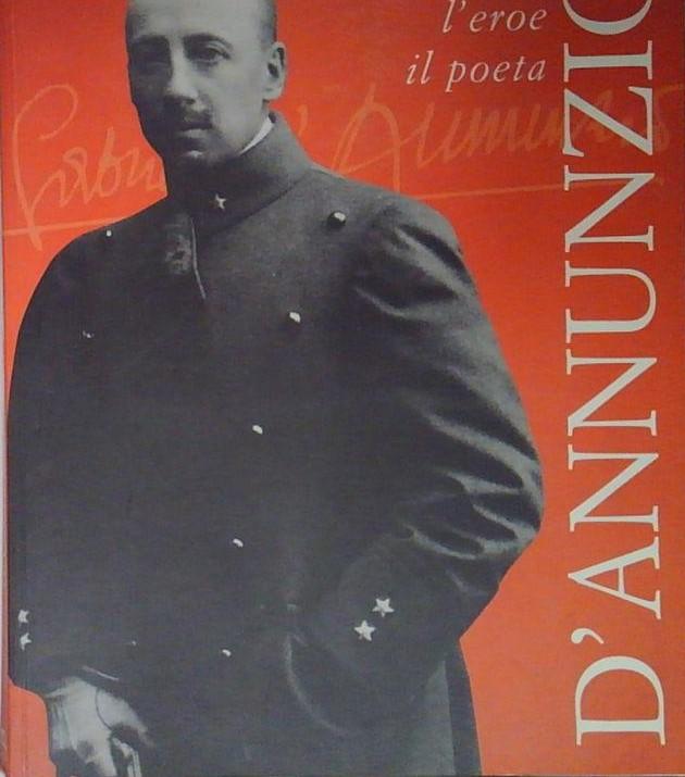 D'Annunzio: l'uomo, l'eroe, il poeta