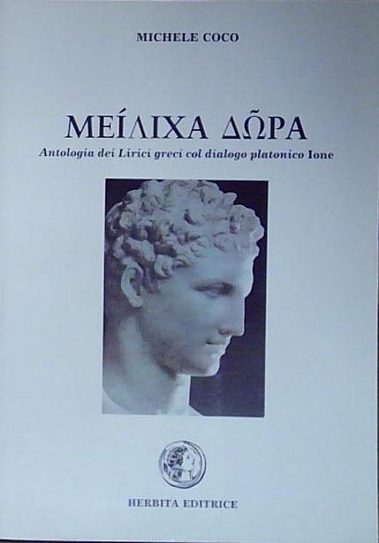 MEILIXA DORA. ANTOLOGIA DI LIRICI GRECI COL DIALOGO PLATONICO IONE. …