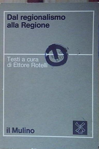 Rotelli ettore DAL REGIONALISMO ALLA REGIONE il mulino