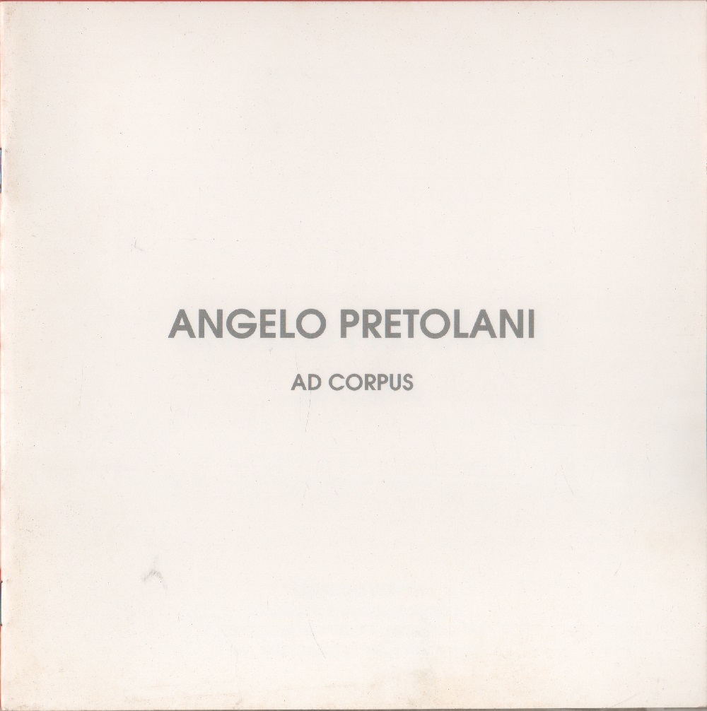Ad corpus. Angelo Pretolani Galleria Rotta, Genova 16/5-6/6 1991