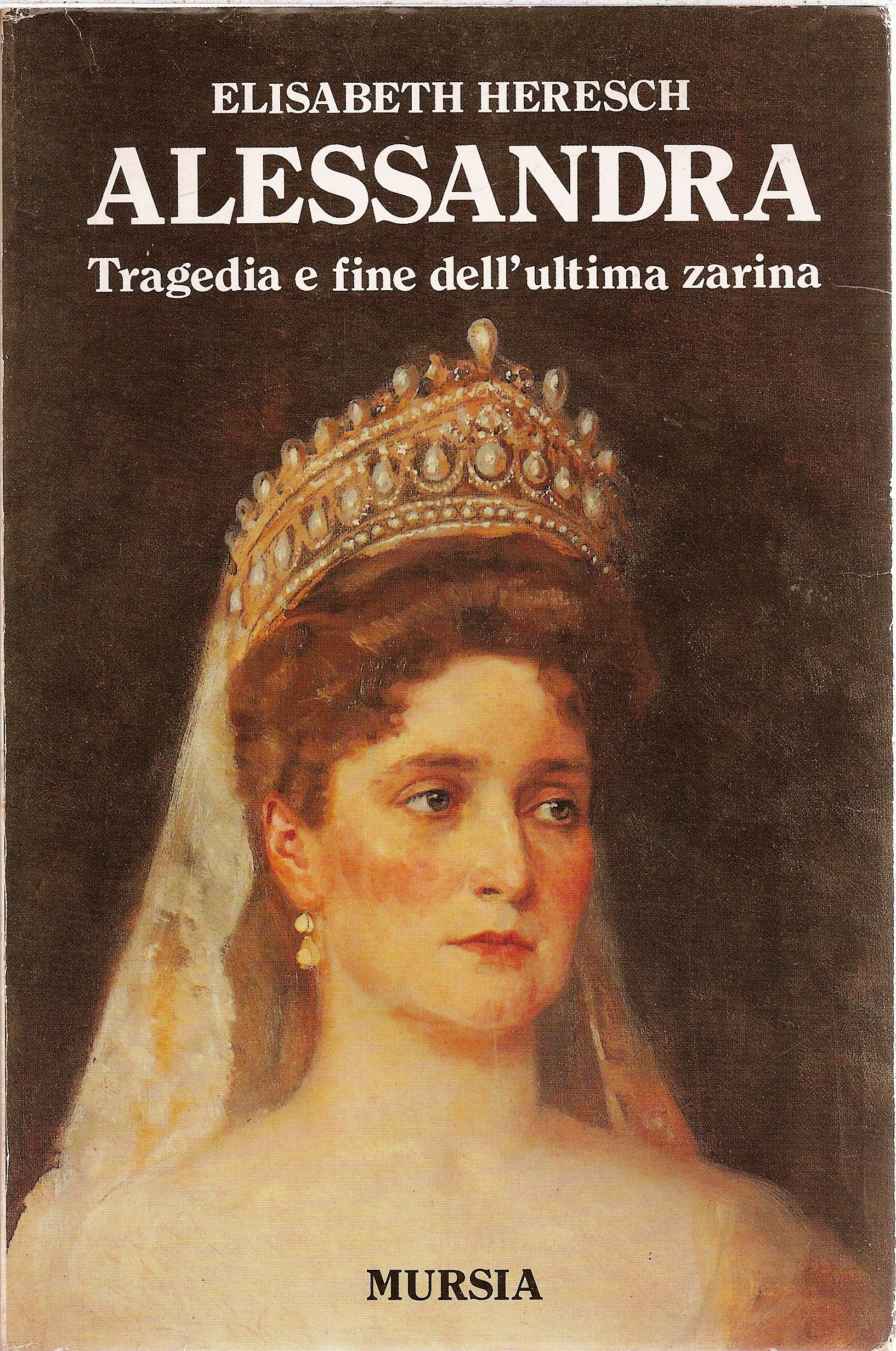 Alessandra. Tragedia e fine dell'ultima zarina - Elisabeth Heresch