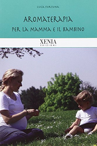Aromaterapia per la mamma e il bambino - Luca Fortuna