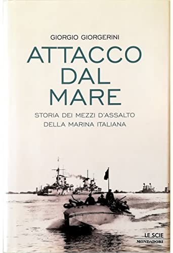 Attacco dal mare. Storia dei mezzi d'assalto della Marina Italiana