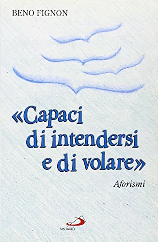 «Capaci di intendersi e di volare». Aforismi - Beno Fignon