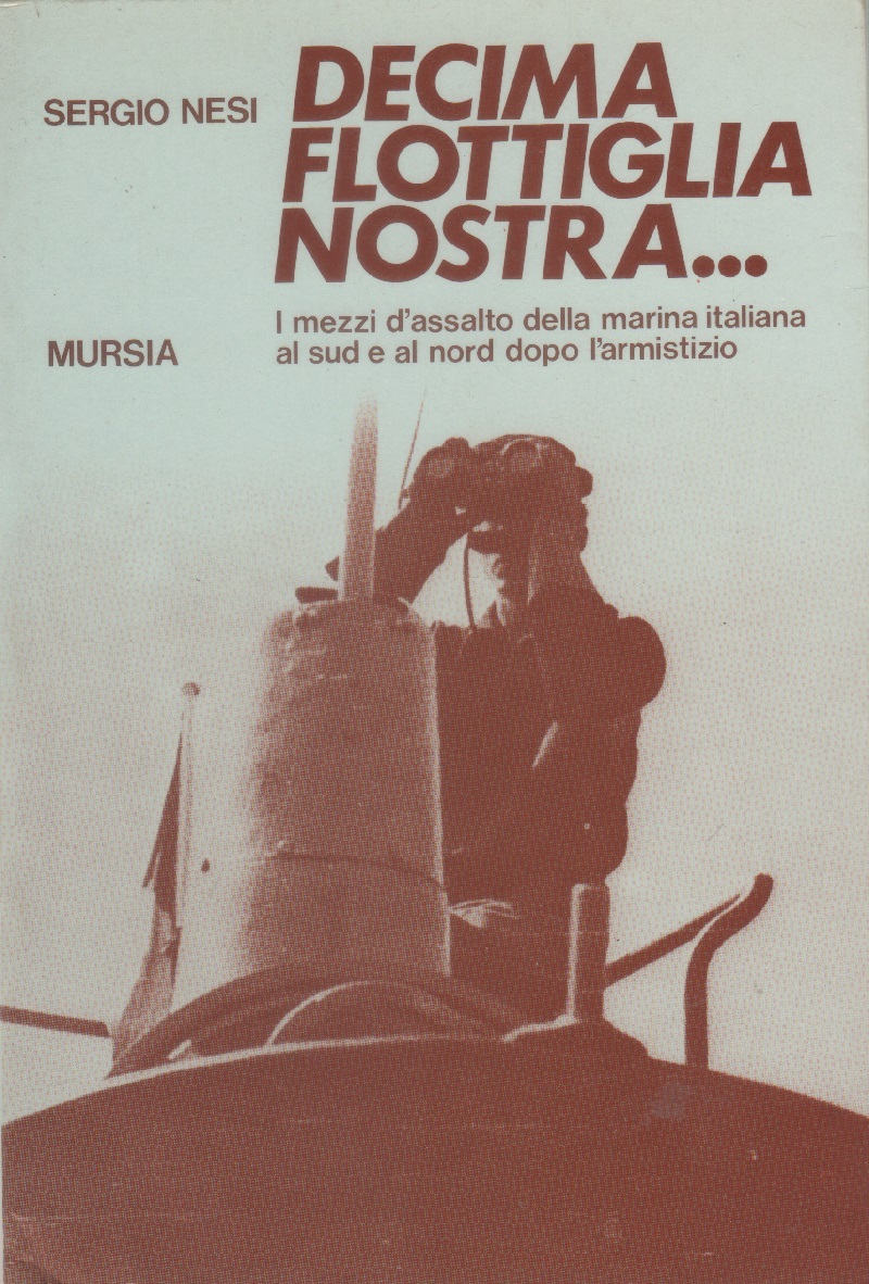 Decima Flottiglia nostra. I mezzi d'assalto della marina italiana al …