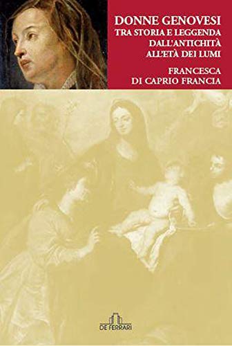 Donne genovesi. Tra storia e leggenda dal''antichità all'Età dei Lumi …