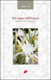 Nel segno dell'amore. Riflessioni in forma di preghiera - Giorgio …