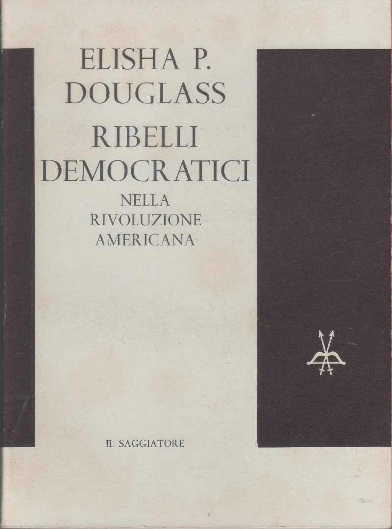 Ribelli democratici nella Rivoluzione Americana - Elisha P. Douglass