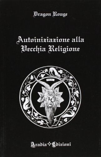 Autoiniziazione alla vecchia religione - Dragon Rouge - Aradia Edizioni, …