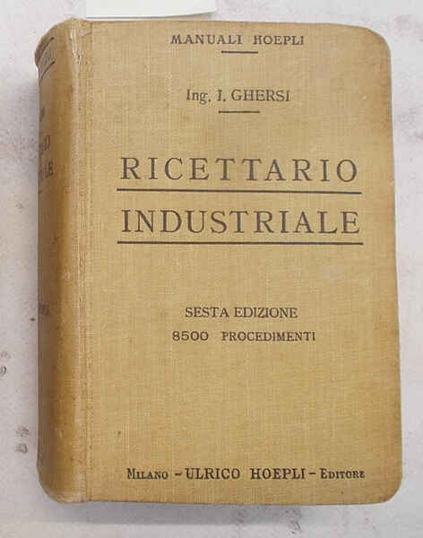 Ricettario industriale. 8500 procedimenti utili nelle grandi e piccole industrie …