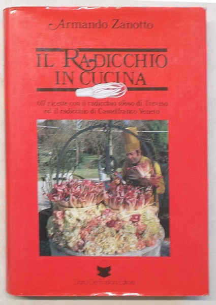 Il radicchio in cucina. 617 ricette con il radicchio rosso …