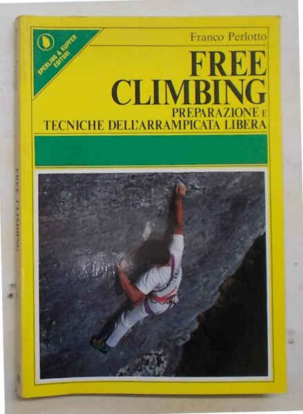 Free Climbing. Preparazione e tecniche dell'arrampicata libera.