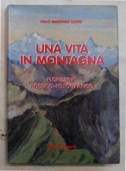 Una vita in montagna. Florilegio poetico-fotografico.