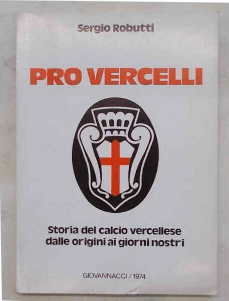 Pro Vercelli. Storia del calcio vercellese dalle origini ai giorni …