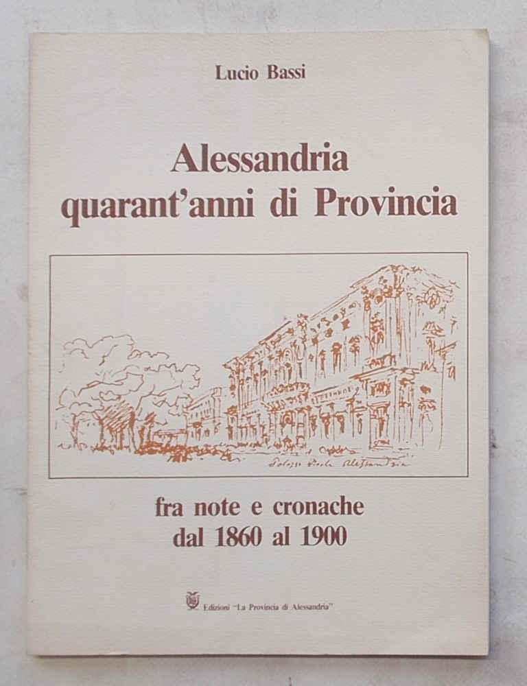 Alessandria quarant'anni di Provincia fra note e cronache dal 1860 …